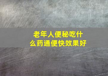 老年人便秘吃什么药通便快效果好