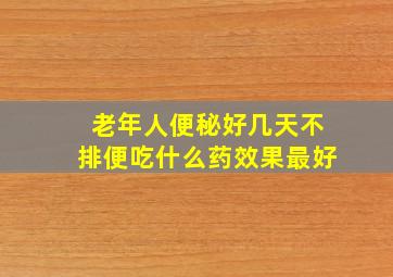 老年人便秘好几天不排便吃什么药效果最好