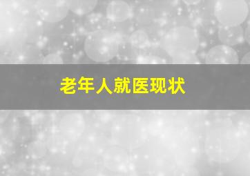 老年人就医现状