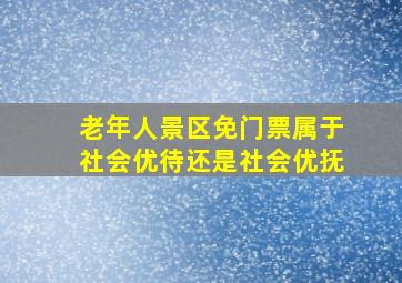 老年人景区免门票属于社会优待还是社会优抚