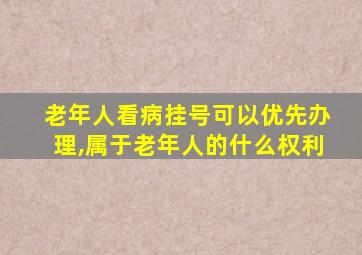 老年人看病挂号可以优先办理,属于老年人的什么权利