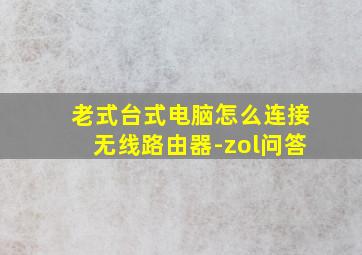 老式台式电脑怎么连接无线路由器-zol问答