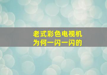 老式彩色电视机为何一闪一闪的