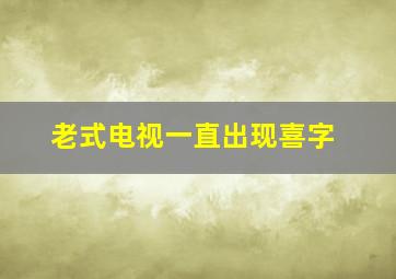 老式电视一直出现喜字