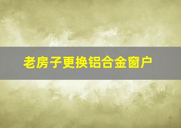 老房子更换铝合金窗户