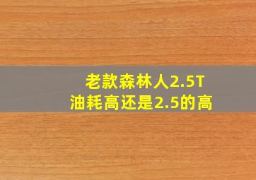 老款森林人2.5T油耗高还是2.5的高