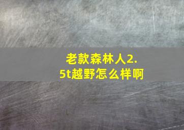 老款森林人2.5t越野怎么样啊