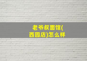 老爷叔面馆(西园店)怎么样