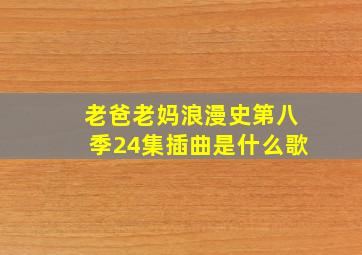 老爸老妈浪漫史第八季24集插曲是什么歌