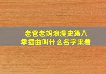 老爸老妈浪漫史第八季插曲叫什么名字来着