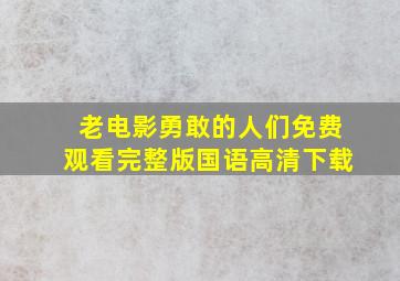 老电影勇敢的人们免费观看完整版国语高清下载