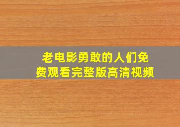 老电影勇敢的人们免费观看完整版高清视频