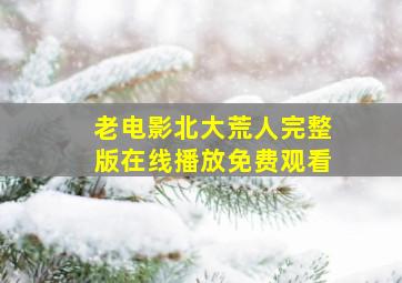 老电影北大荒人完整版在线播放免费观看