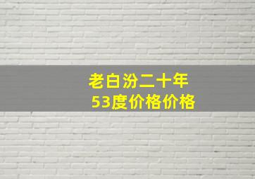 老白汾二十年53度价格价格