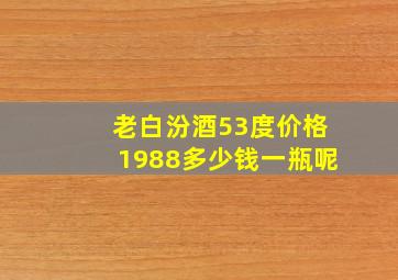 老白汾酒53度价格1988多少钱一瓶呢