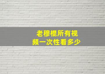 老穆棍所有视频一次性看多少