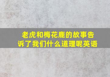 老虎和梅花鹿的故事告诉了我们什么道理呢英语