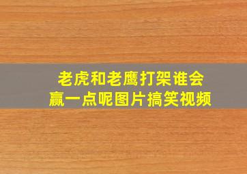 老虎和老鹰打架谁会赢一点呢图片搞笑视频