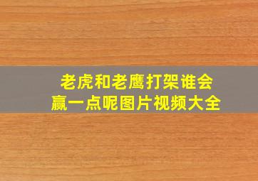 老虎和老鹰打架谁会赢一点呢图片视频大全