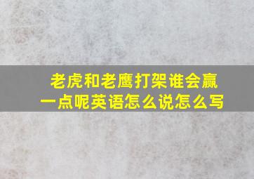 老虎和老鹰打架谁会赢一点呢英语怎么说怎么写