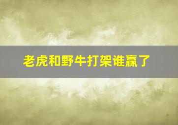 老虎和野牛打架谁赢了