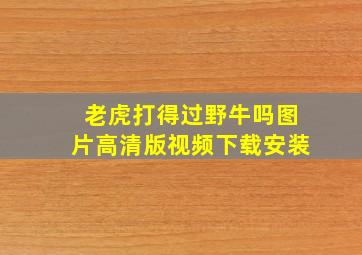 老虎打得过野牛吗图片高清版视频下载安装