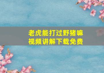 老虎能打过野猪嘛视频讲解下载免费