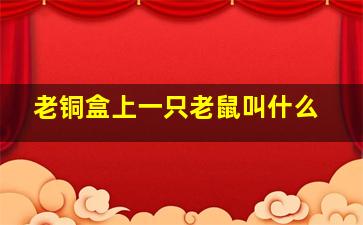 老铜盒上一只老鼠叫什么