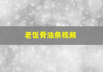 老饭骨油条视频