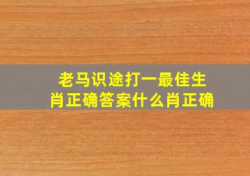 老马识途打一最佳生肖正确答案什么肖正确