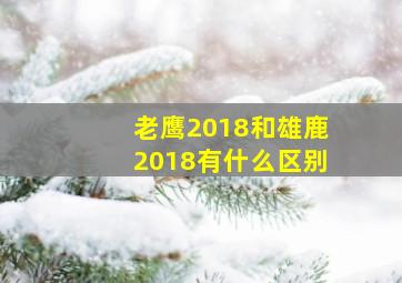 老鹰2018和雄鹿2018有什么区别