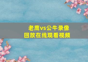 老鹰vs公牛录像回放在线观看视频