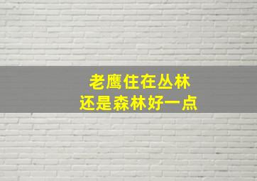 老鹰住在丛林还是森林好一点