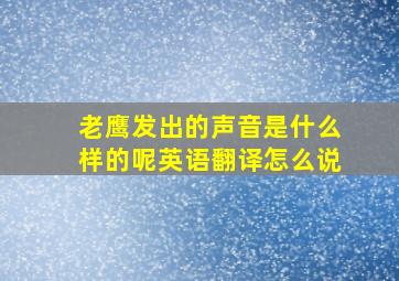 老鹰发出的声音是什么样的呢英语翻译怎么说