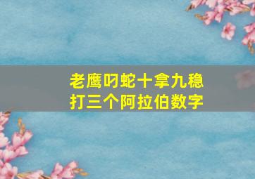 老鹰叼蛇十拿九稳打三个阿拉伯数字