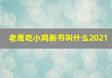 老鹰吃小鸡新书叫什么2021