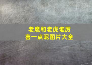 老鹰和老虎谁厉害一点呢图片大全