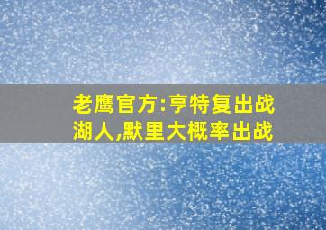 老鹰官方:亨特复出战湖人,默里大概率出战