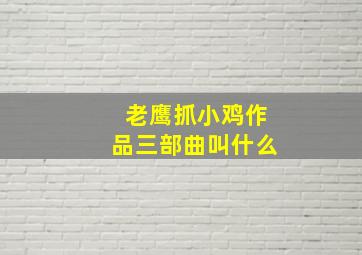 老鹰抓小鸡作品三部曲叫什么