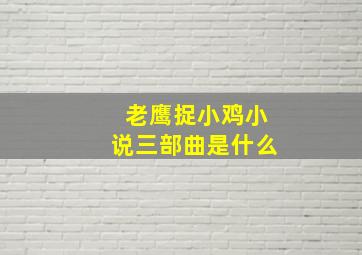 老鹰捉小鸡小说三部曲是什么