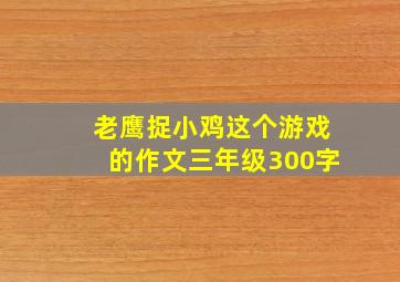 老鹰捉小鸡这个游戏的作文三年级300字