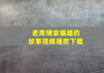 老鹰捕食蝙蝠的故事视频播放下载