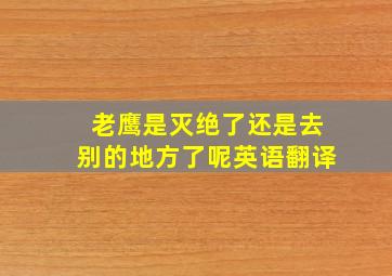 老鹰是灭绝了还是去别的地方了呢英语翻译