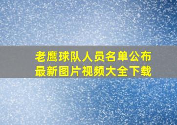 老鹰球队人员名单公布最新图片视频大全下载