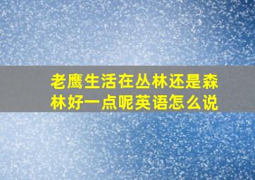 老鹰生活在丛林还是森林好一点呢英语怎么说