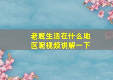 老鹰生活在什么地区呢视频讲解一下