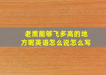 老鹰能够飞多高的地方呢英语怎么说怎么写