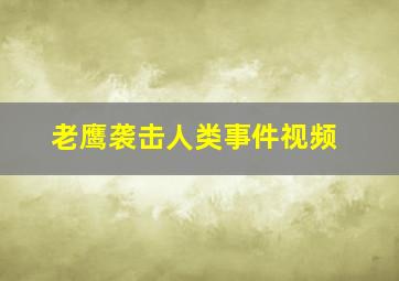 老鹰袭击人类事件视频