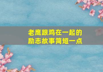 老鹰跟鸡在一起的励志故事简短一点