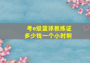 考e级篮球教练证多少钱一个小时啊